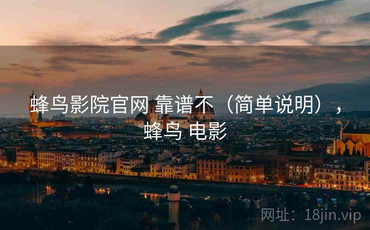 蜂鸟影院官网 靠谱不（简单说明），蜂鸟 电影  第2张