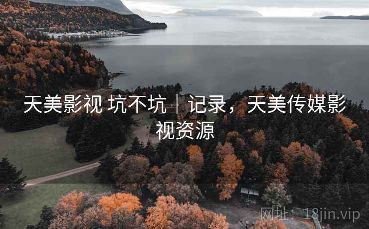 天美影视 坑不坑|记录,天美传媒影视资源 第2张 天美影视 坑不坑|记录,天美传媒影视资源 第2张