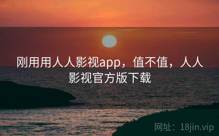 刚用用人人影视app,值不值,人人影视官方版下载 第2张 刚用用人人影视app,值不值,人人影视官方版下载 第2张
