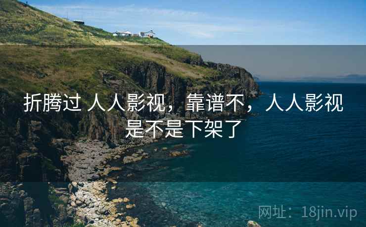折腾过 人人影视，靠谱不，人人影视是不是下架了  第1张