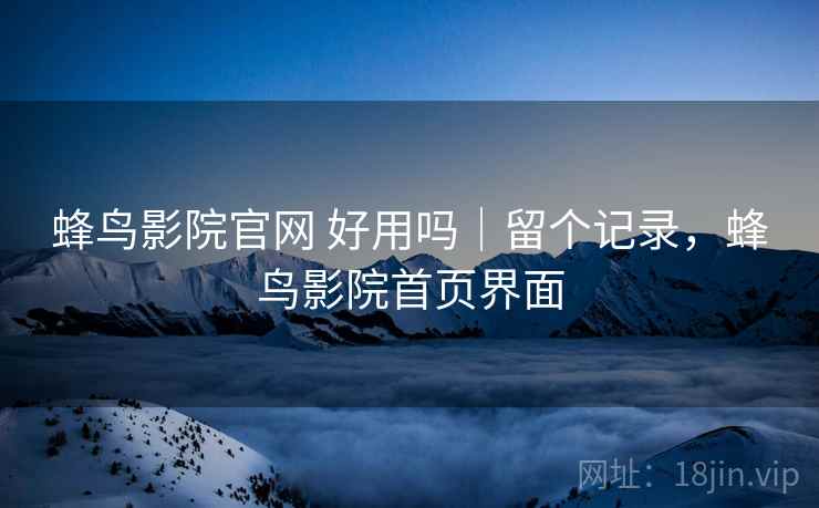 蜂鸟影院官网 好用吗｜留个记录，蜂鸟影院首页界面  第2张