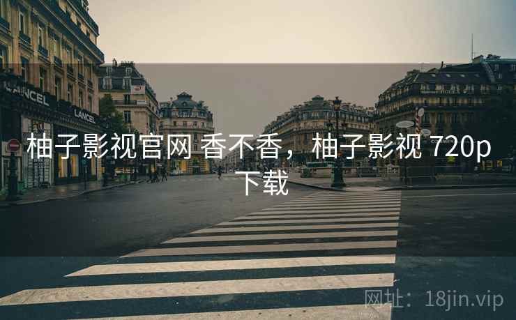 柚子影视官网 香不香，柚子影视 720p 下载  第1张