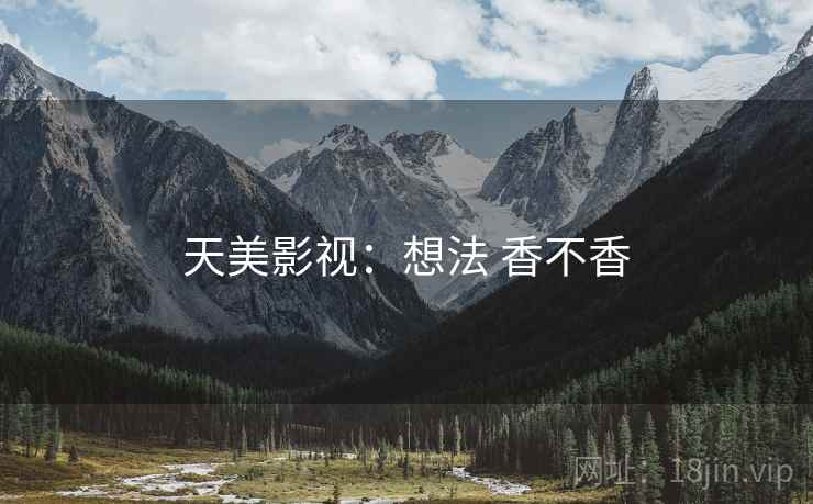 天美影视:想法 香不香 第2张 天美影视:想法 香不香 第2张