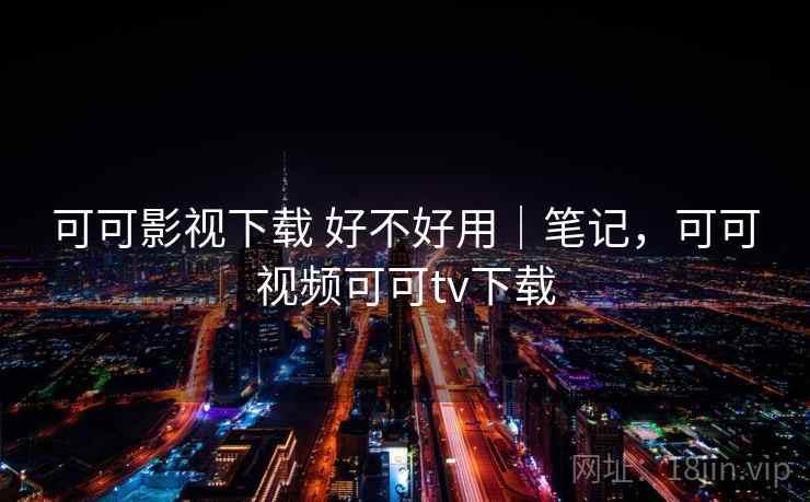 可可影视下载 好不好用|笔记,可可视频可可tv下载 第2张 可可影视下载 好不好用|笔记,可可视频可可tv下载 第2张