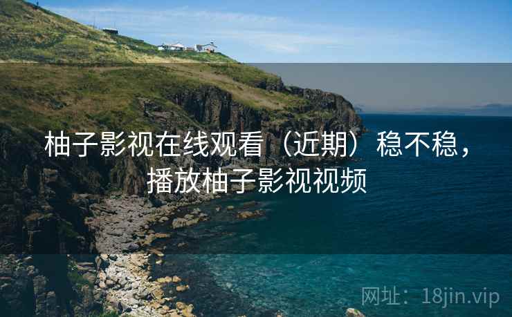 柚子影视在线观看(近期)稳不稳,播放柚子影视视频 第2张 柚子影视在线观看(近期)稳不稳,播放柚子影视视频 第2张