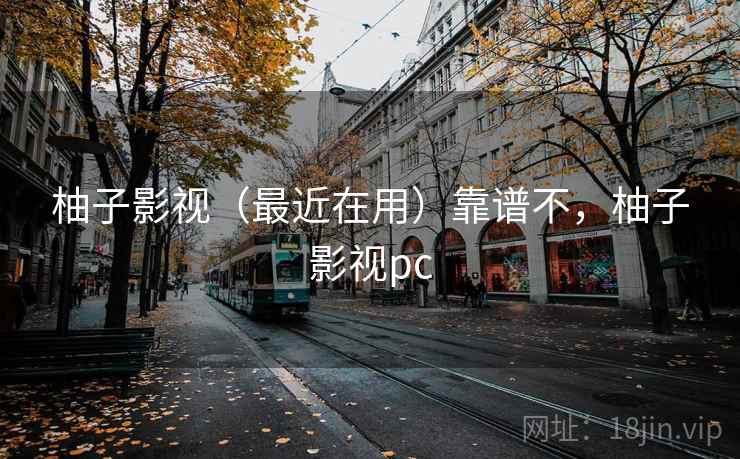 柚子影视（最近在用）靠谱不，柚子影视pc  第2张