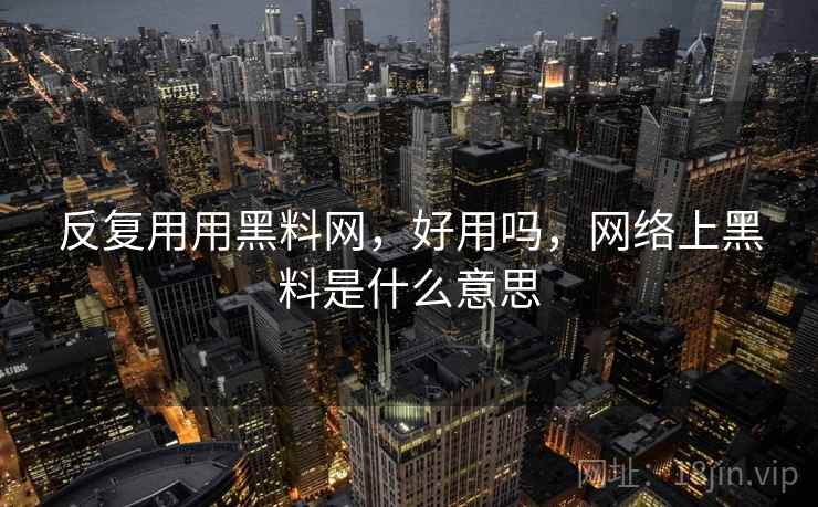 反复用用黑料网,好用吗,网络上黑料是什么意思 第2张 反复用用黑料网,好用吗,网络上黑料是什么意思 第2张