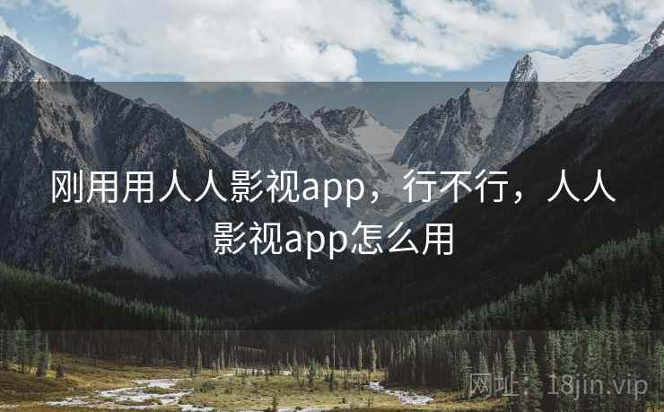 刚用用人人影视app,行不行,人人影视app怎么用 第2张 刚用用人人影视app,行不行,人人影视app怎么用 第2张