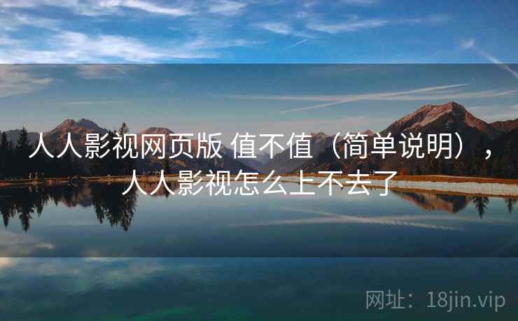 人人影视网页版 值不值(简单说明),人人影视怎么上不去了 第2张 人人影视网页版 值不值(简单说明),人人影视怎么上不去了 第2张