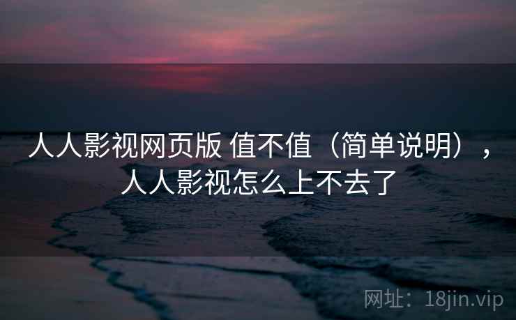 人人影视网页版 值不值(简单说明),人人影视怎么上不去了 第1张 人人影视网页版 值不值(简单说明),人人影视怎么上不去了 第1张