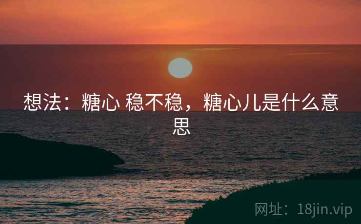 想法:糖心 稳不稳,糖心儿是什么意思 第2张 想法:糖心 稳不稳,糖心儿是什么意思 第2张
