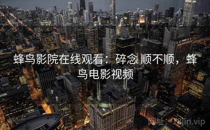 蜂鸟影院在线观看:碎念 顺不顺,蜂鸟电影视频 第2张 蜂鸟影院在线观看:碎念 顺不顺,蜂鸟电影视频 第2张