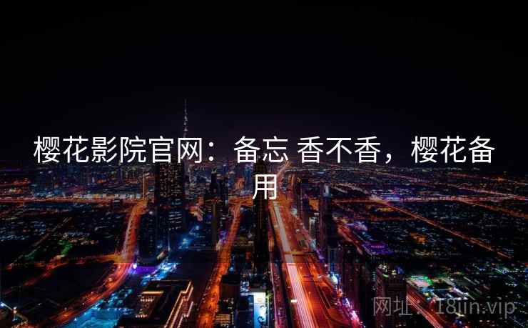 樱花影院官网：备忘 香不香，樱花备用  第1张