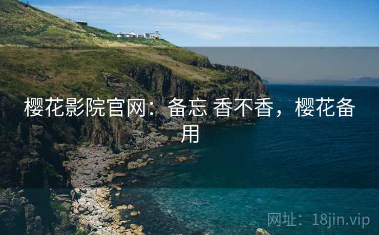 樱花影院官网：备忘 香不香，樱花备用  第2张
