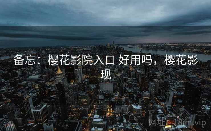 备忘:樱花影院入口 好用吗,樱花影现 第1张 备忘:樱花影院入口 好用吗,樱花影现 第1张