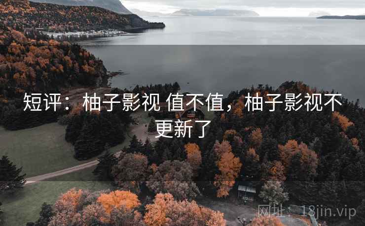 短评:柚子影视 值不值,柚子影视不更新了 第2张 短评:柚子影视 值不值,柚子影视不更新了 第2张