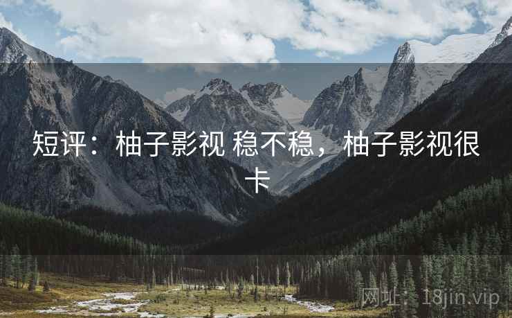 短评:柚子影视 稳不稳,柚子影视很卡 第1张 短评:柚子影视 稳不稳,柚子影视很卡 第1张