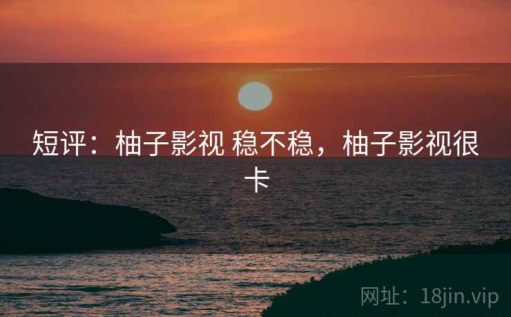 短评:柚子影视 稳不稳,柚子影视很卡 第2张 短评:柚子影视 稳不稳,柚子影视很卡 第2张
