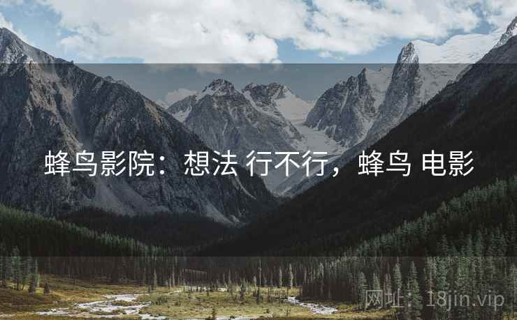 蜂鸟影院:想法 行不行,蜂鸟 电影 第1张 蜂鸟影院:想法 行不行,蜂鸟 电影 第1张