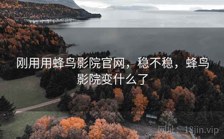刚用用蜂鸟影院官网,稳不稳,蜂鸟影院变什么了 第2张 刚用用蜂鸟影院官网,稳不稳,蜂鸟影院变什么了 第2张