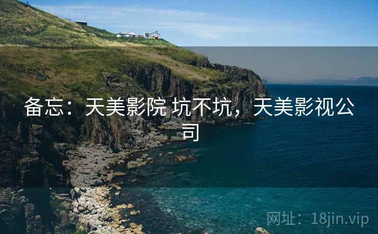 备忘:天美影院 坑不坑,天美影视公司 第2张 备忘:天美影院 坑不坑,天美影视公司 第2张