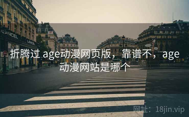 折腾过 age动漫网页版,靠谱不,age动漫网站是哪个 第1张 折腾过 age动漫网页版,靠谱不,age动漫网站是哪个 第1张