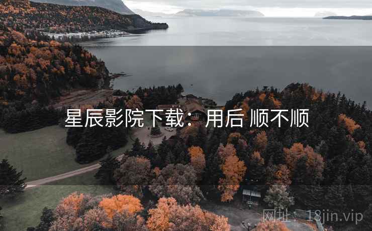 星辰影院下载：用后 顺不顺  第1张