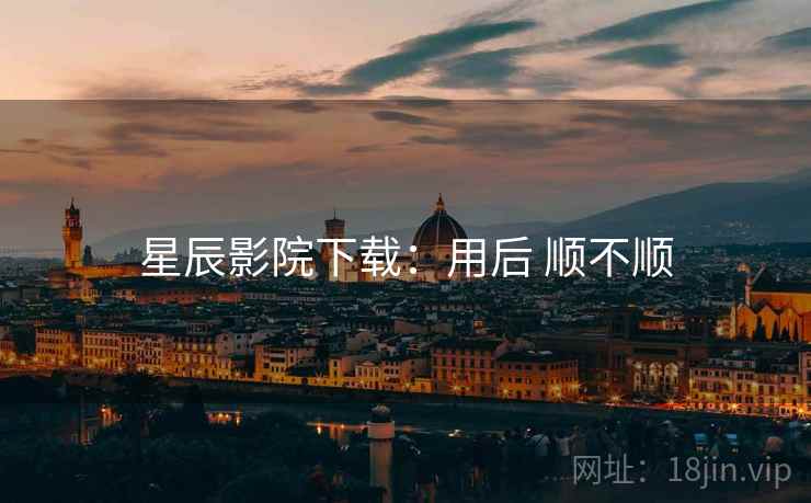 星辰影院下载：用后 顺不顺  第2张