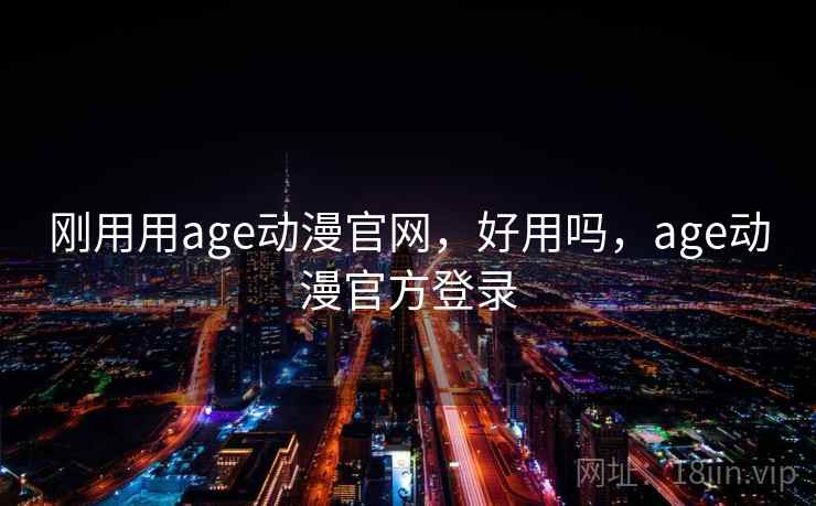 刚用用age动漫官网，好用吗，age动漫官方登录  第1张