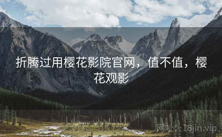 折腾过用樱花影院官网，值不值，樱花观影  第2张