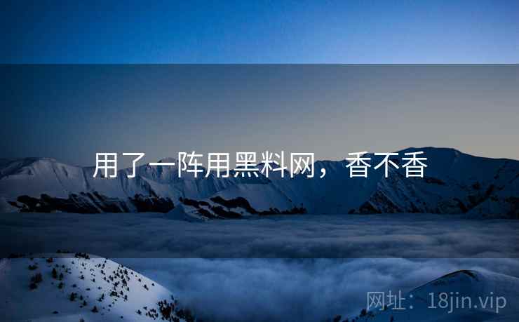 用了一阵用黑料网，香不香  第1张