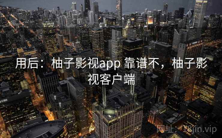 用后：柚子影视app 靠谱不，柚子影视客户端  第1张