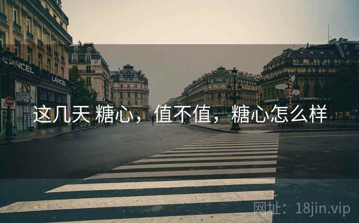 这几天 糖心,值不值,糖心怎么样 第2张 这几天 糖心,值不值,糖心怎么样 第2张