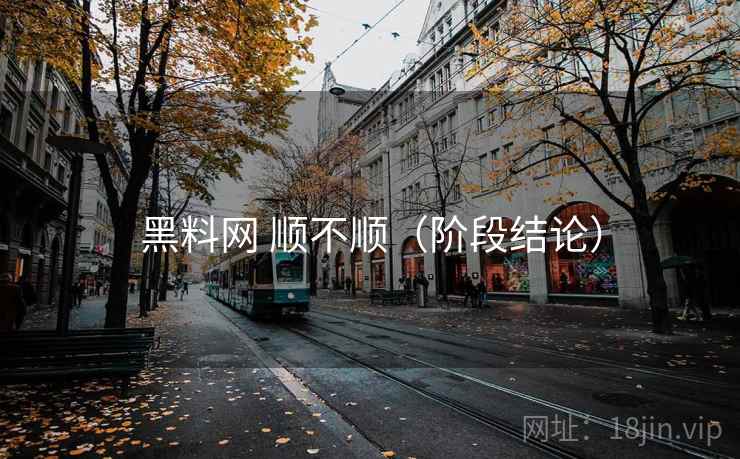 黑料网 顺不顺(阶段结论) 第2张 黑料网 顺不顺(阶段结论) 第2张