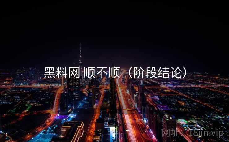 黑料网 顺不顺(阶段结论) 第1张 黑料网 顺不顺(阶段结论) 第1张