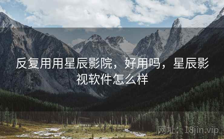 反复用用星辰影院,好用吗,星辰影视软件怎么样 第1张 反复用用星辰影院,好用吗,星辰影视软件怎么样 第1张
