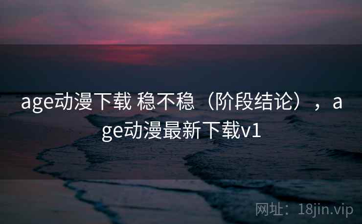 age动漫下载 稳不稳(阶段结论),age动漫最新下载v1 第1张 age动漫下载 稳不稳(阶段结论),age动漫最新下载v1 第1张