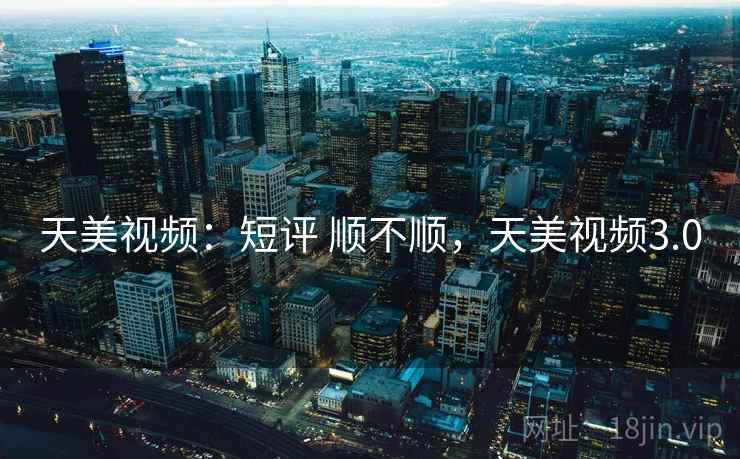 天美视频:短评 顺不顺,天美视频3.0 第1张 天美视频:短评 顺不顺,天美视频3.0 第1张