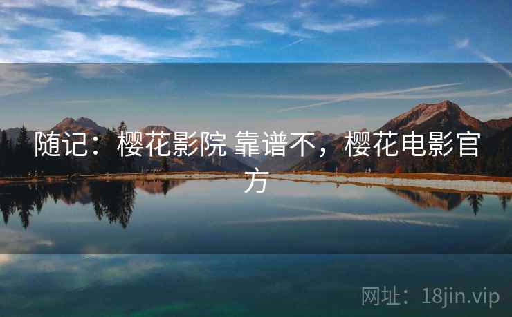 随记:樱花影院 靠谱不,樱花电影官方 第2张 随记:樱花影院 靠谱不,樱花电影官方 第2张