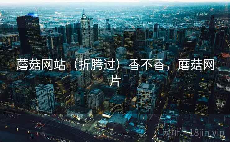 蘑菇网站(折腾过)香不香,蘑菇网片 第1张 蘑菇网站(折腾过)香不香,蘑菇网片 第1张