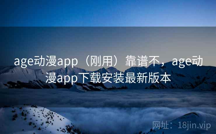 age动漫app(刚用)靠谱不,age动漫app下载安装最新版本 第1张 age动漫app(刚用)靠谱不,age动漫app下载安装最新版本 第1张