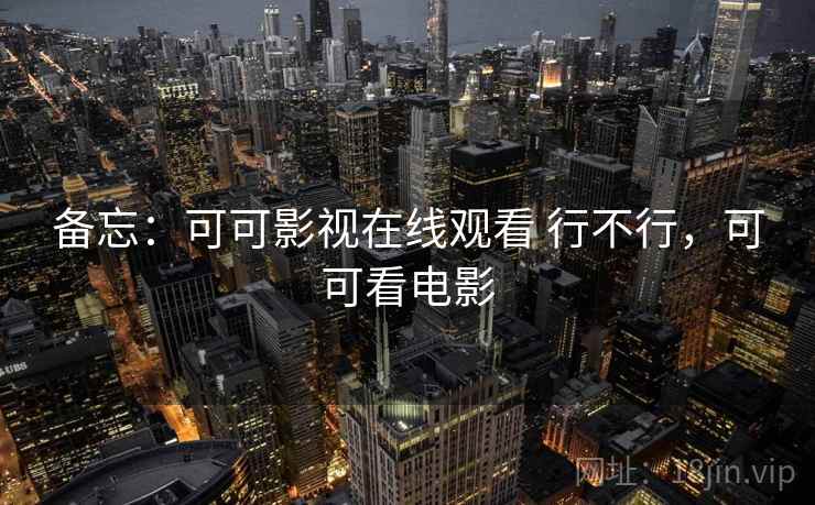 备忘：可可影视在线观看 行不行，可可看电影  第1张