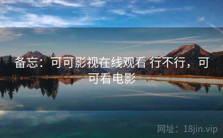 备忘：可可影视在线观看 行不行，可可看电影  第2张