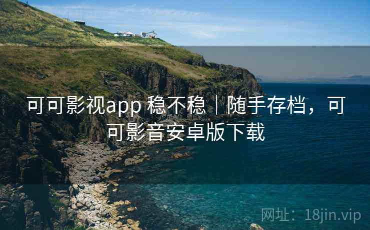 可可影视app 稳不稳|随手存档,可可影音安卓版下载 第1张 可可影视app 稳不稳|随手存档,可可影音安卓版下载 第1张