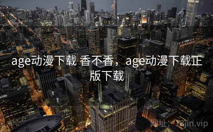 age动漫下载 香不香,age动漫下载正版下载 第2张 age动漫下载 香不香,age动漫下载正版下载 第2张