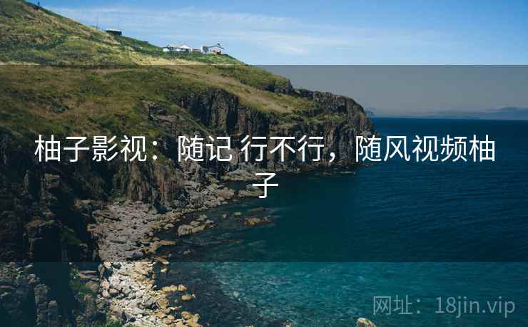 柚子影视:随记 行不行,随风视频柚子 第1张 柚子影视:随记 行不行,随风视频柚子 第1张