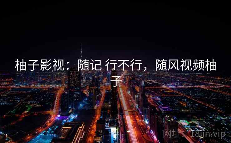 柚子影视:随记 行不行,随风视频柚子 第2张 柚子影视:随记 行不行,随风视频柚子 第2张