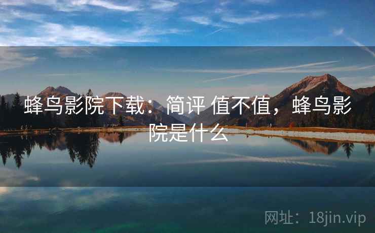 蜂鸟影院下载:简评 值不值,蜂鸟影院是什么 第2张 蜂鸟影院下载:简评 值不值,蜂鸟影院是什么 第2张