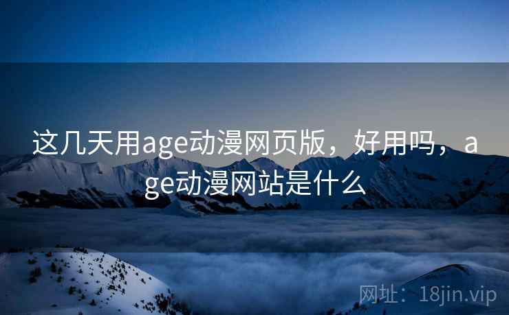 这几天用age动漫网页版,好用吗,age动漫网站是什么 第2张 这几天用age动漫网页版,好用吗,age动漫网站是什么 第2张
