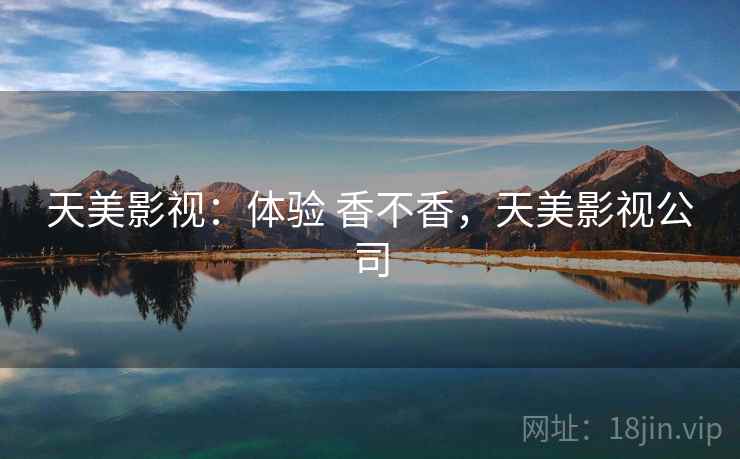 天美影视:体验 香不香,天美影视公司 第2张 天美影视:体验 香不香,天美影视公司 第2张